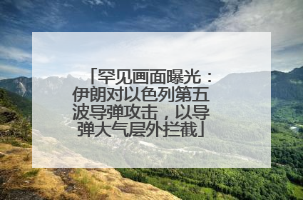 罕见画面曝光：伊朗对以色列第五波导弹攻击，以导弹大气层外拦截