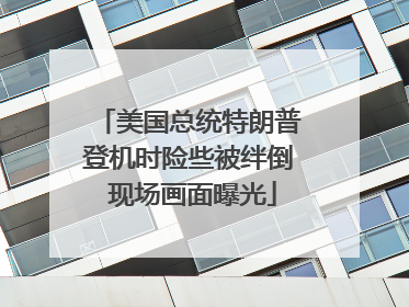 美国总统特朗普登机时险些被绊倒 现场画面曝光