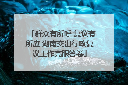 群众有所呼 复议有所应 湖南交出行政复议工作亮眼答卷