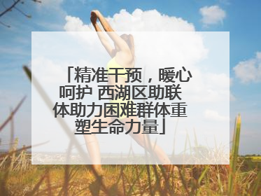 精准干预，暖心呵护 西湖区助联体助力困难群体重塑生命力量