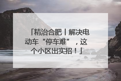精治合肥丨解决电动车“停车难”，这个小区出实招！