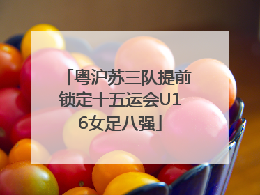 粤沪苏三队提前锁定十五运会U16女足八强