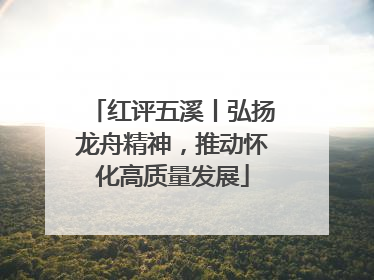 红评五溪丨弘扬龙舟精神，推动怀化高质量发展