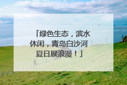 绿色生态，滨水休闲，青岛白沙河夏日展浪漫！
