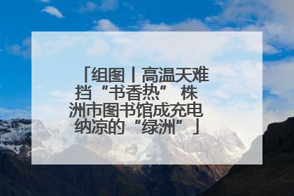 组图丨高温天难挡“书香热” 株洲市图书馆成充电纳凉的“绿洲”
