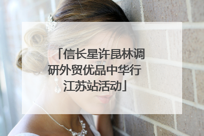 信长星许昆林调研外贸优品中华行江苏站活动