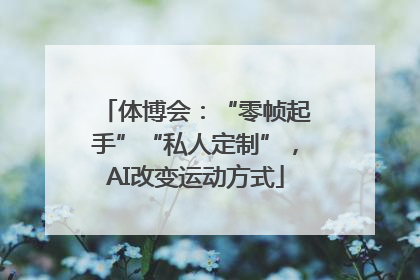 体博会：“零帧起手”“私人定制”，AI改变运动方式
