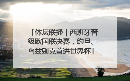 体坛联播｜西班牙晋级欧国联决赛，约旦、乌兹别克首进世界杯