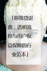 你我贷退费：透明流程与用户权益保障的行业范本