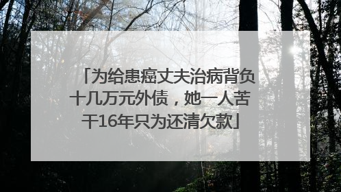 为给患癌丈夫治病背负十几万元外债，她一人苦干16年只为还清欠款