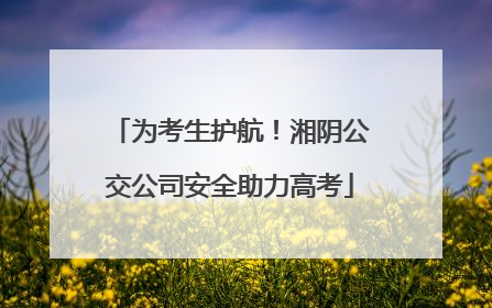 为考生护航！湘阴公交公司安全助力高考
