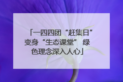 一四四团“赶集日”变身“生态课堂” 绿色理念深入人心
