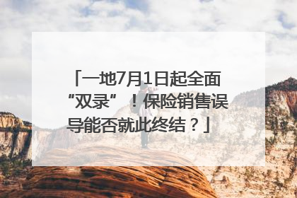 一地7月1日起全面“双录”！保险销售误导能否就此终结？