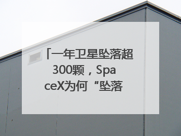 一年卫星坠落超300颗，SpaceX为何“坠落”事件频发？