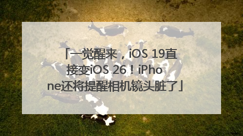 一觉醒来，iOS 19直接变iOS 26！iPhone还将提醒相机镜头脏了
