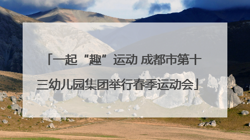 一起“趣”运动 成都市第十三幼儿园集团举行春季运动会