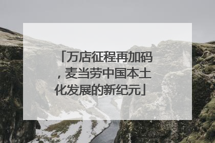 万店征程再加码，麦当劳中国本土化发展的新纪元