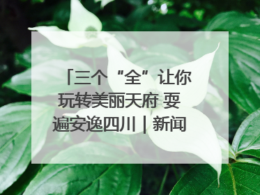 三个“全”让你玩转美丽天府 耍遍安逸四川｜新闻发布最前线