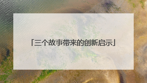 三个故事带来的创新启示