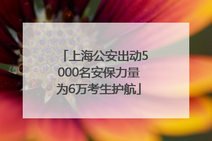 上海公安出动5000名安保力量为6万考生护航