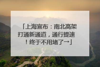 上海宣布：南北高架打通新通道，通行提速！终于不用堵了→