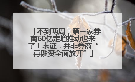 不到两周，第三家券商60亿定增推动也来了！求证：并非券商“再融资全面放开”