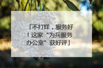 不打烊，服务好！这家“为兵服务办公室”获好评