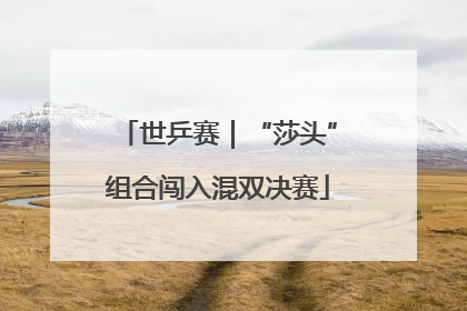 世乒赛｜“莎头”组合闯入混双决赛