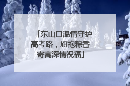 东山口温情守护高考路，旗袍粽香寄寓深情祝福