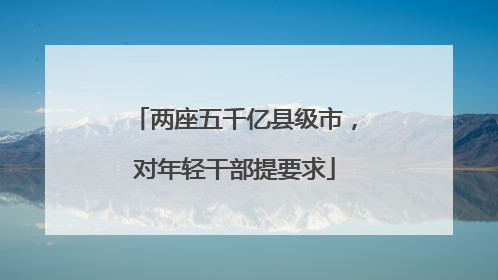 两座五千亿县级市，对年轻干部提要求
