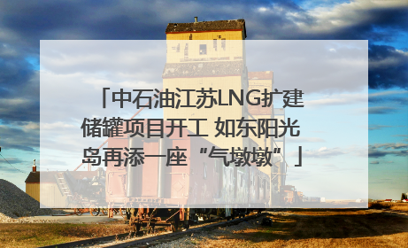 中石油江苏LNG扩建储罐项目开工 如东阳光岛再添一座“气墩墩”