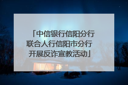 中信银行信阳分行联合人行信阳市分行开展反诈宣教活动