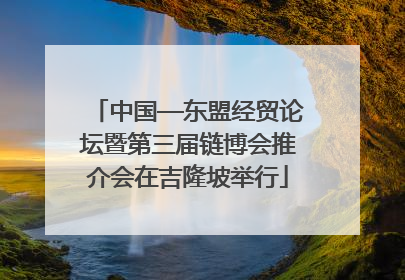 中国—东盟经贸论坛暨第三届链博会推介会在吉隆坡举行