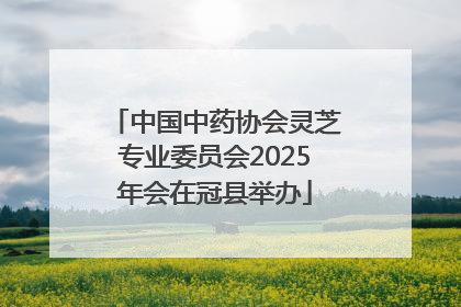 中国中药协会灵芝专业委员会2025年会在冠县举办