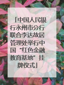 中国人民银行永州市分行联合李达故居管理处举行中国“红色金融教育基地”挂牌仪式
