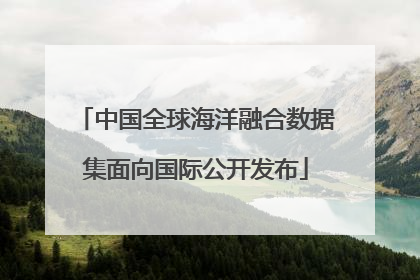 中国全球海洋融合数据集面向国际公开发布