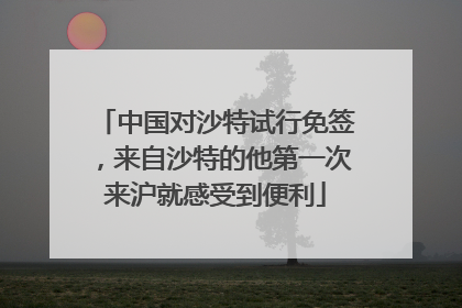 中国对沙特试行免签，来自沙特的他第一次来沪就感受到便利