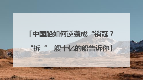 中国船如何逆袭成“销冠？“拆“一艘十亿的船告诉你