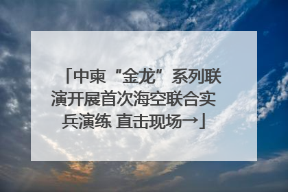中柬“金龙”系列联演开展首次海空联合实兵演练 直击现场→