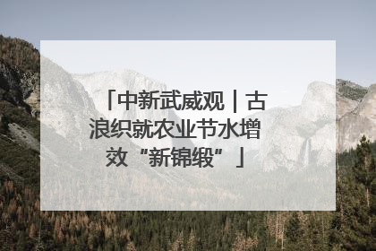 中新武威观｜古浪织就农业节水增效“新锦缎”
