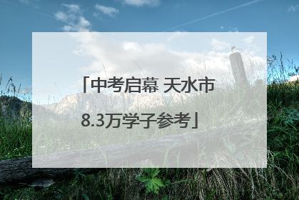 中考启幕 天水市8.3万学子参考