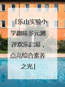 乐山实验小学趣味多元测评欢乐启幕，点亮综合素养之光