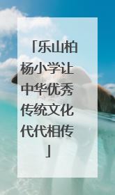 乐山柏杨小学让中华优秀传统文化代代相传