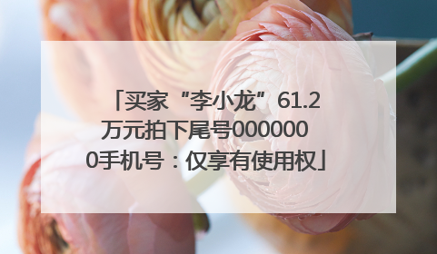 买家“李小龙”61.2万元拍下尾号0000000手机号：仅享有使用权