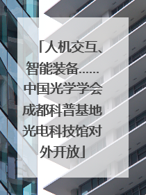 人机交互、智能装备……中国光学学会成都科普基地光电科技馆对外开放