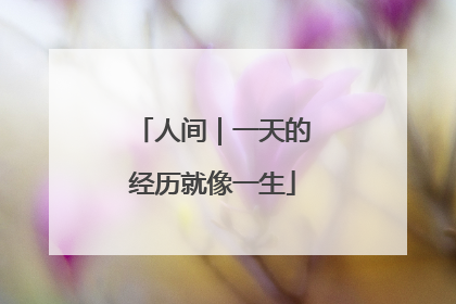 人间｜一天的经历就像一生