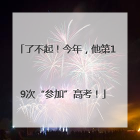 了不起！今年，他第19次“参加”高考！
