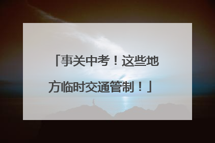 事关中考！这些地方临时交通管制！