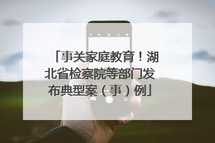 事关家庭教育！湖北省检察院等部门发布典型案（事）例