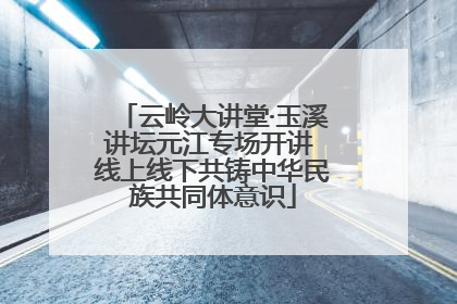 云岭大讲堂·玉溪讲坛元江专场开讲 线上线下共铸中华民族共同体意识